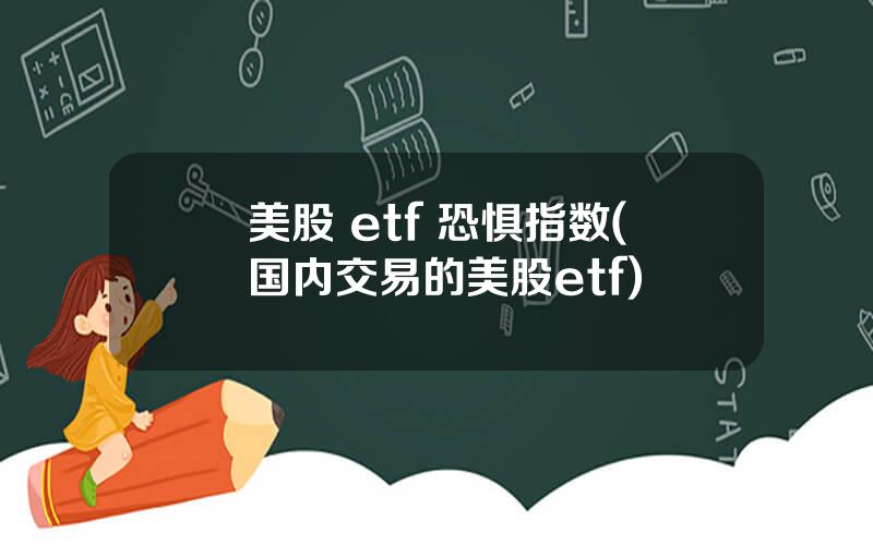 美股 etf 恐惧指数(国内交易的美股etf)